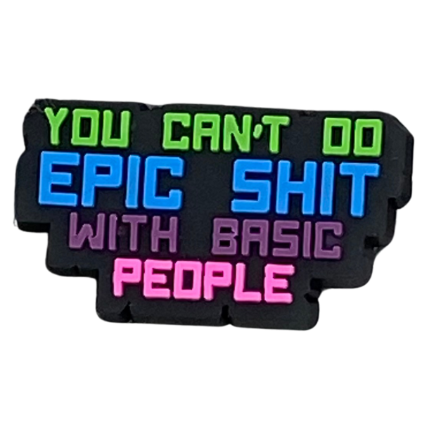You can’t do epic sh*t with basic people