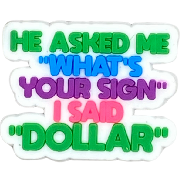 He asked me what’s your sign I said dollar.